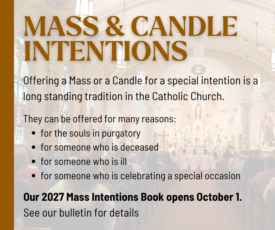 Offer a Mass or Candle for a special intention. 2027 Mass Intentions Book opens Oct. 1, 2026. See bulletin for more details.