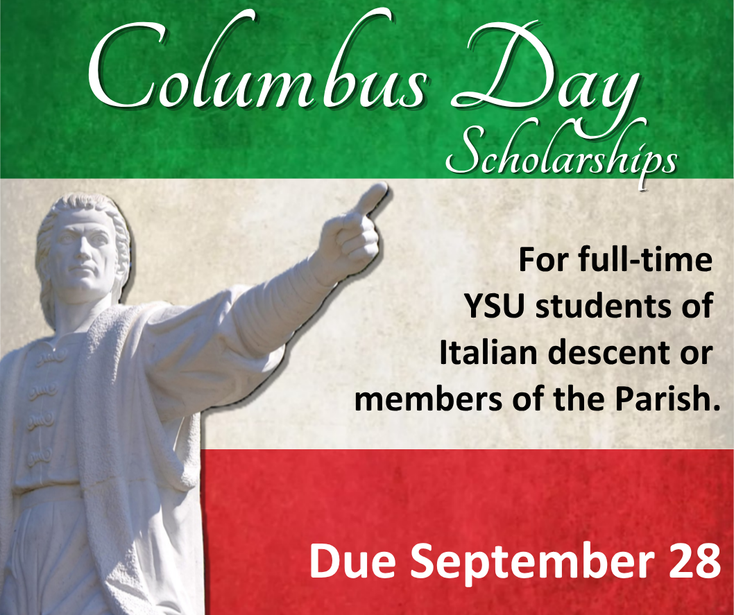 Columbus Day Scholarship for full-time YSU students of Italian descent or members of the parish at the Basilica of Our Lady of Mount Carmel - St. Anthony of Padua Parish in Youngstown. Click for more details.